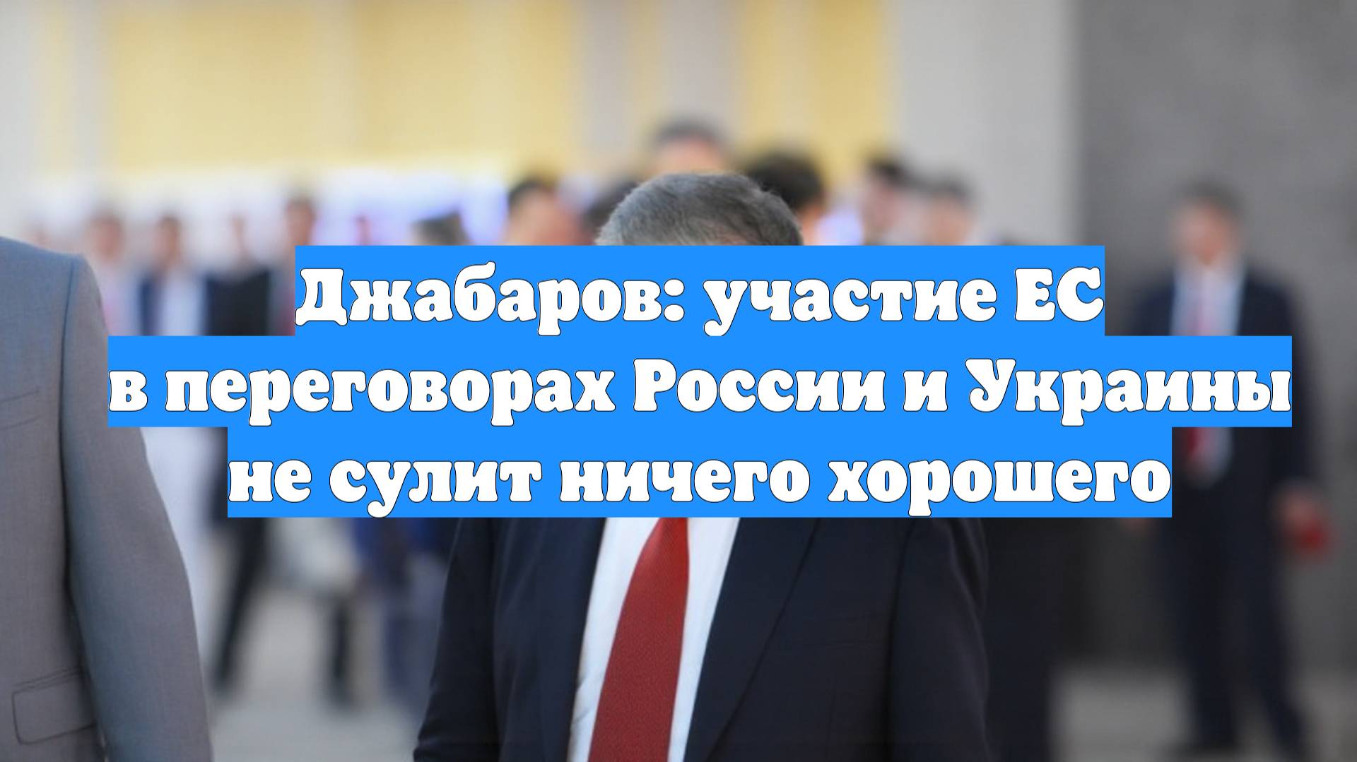 Джабаров: участие ЕС в переговорах России и Украины не сулит ничего хорошего