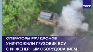 Операторы FPV-дронов уничтожили грузовик ВСУ с инженерным оборудованием