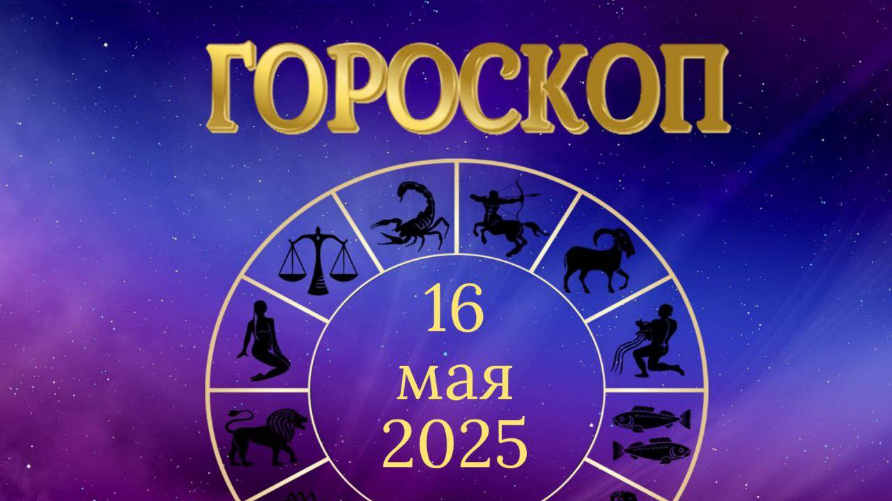 Гороскоп на 16 мая 2025 года