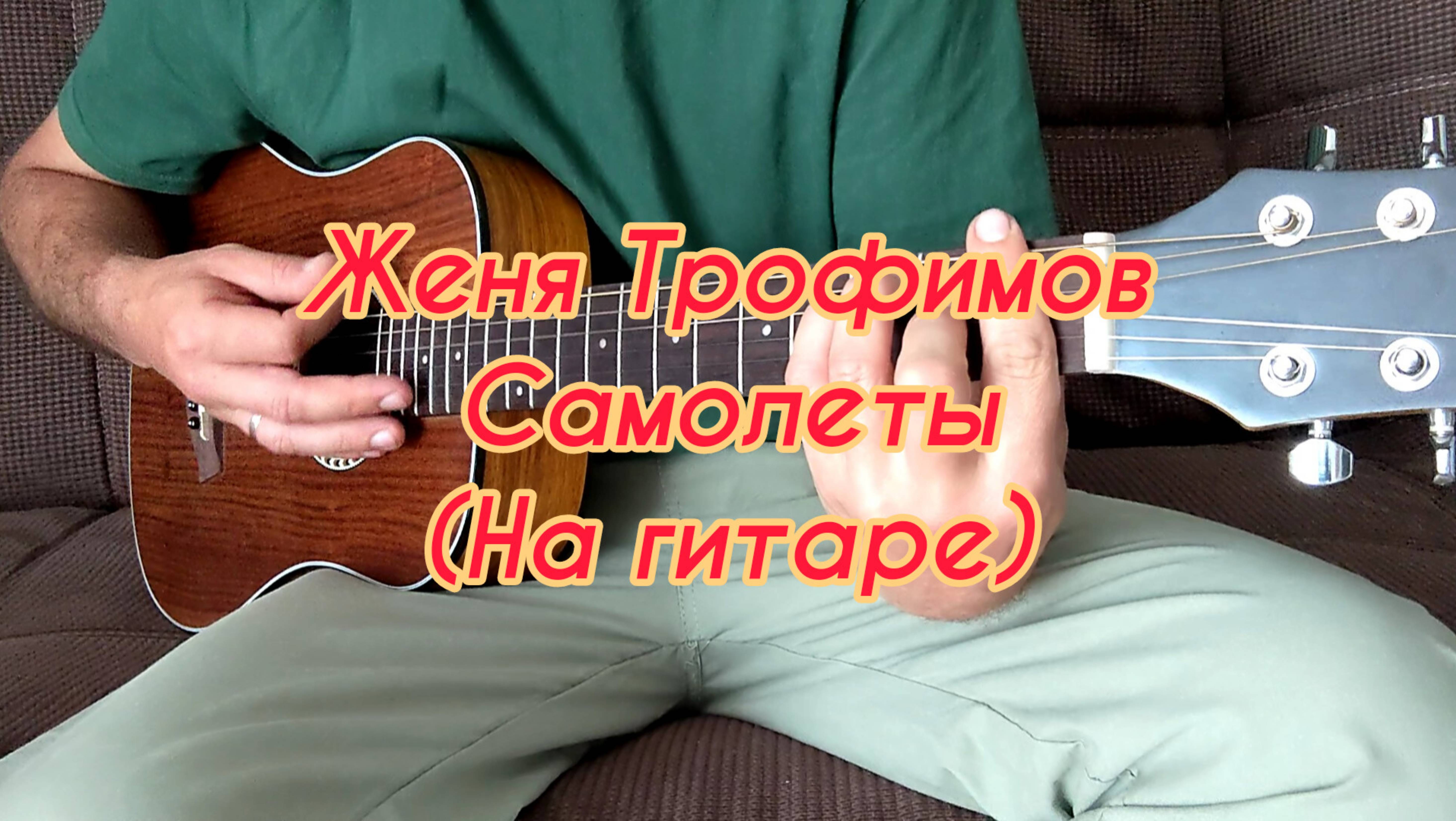 Женя Трофимов - Самолёты (На гитаре)