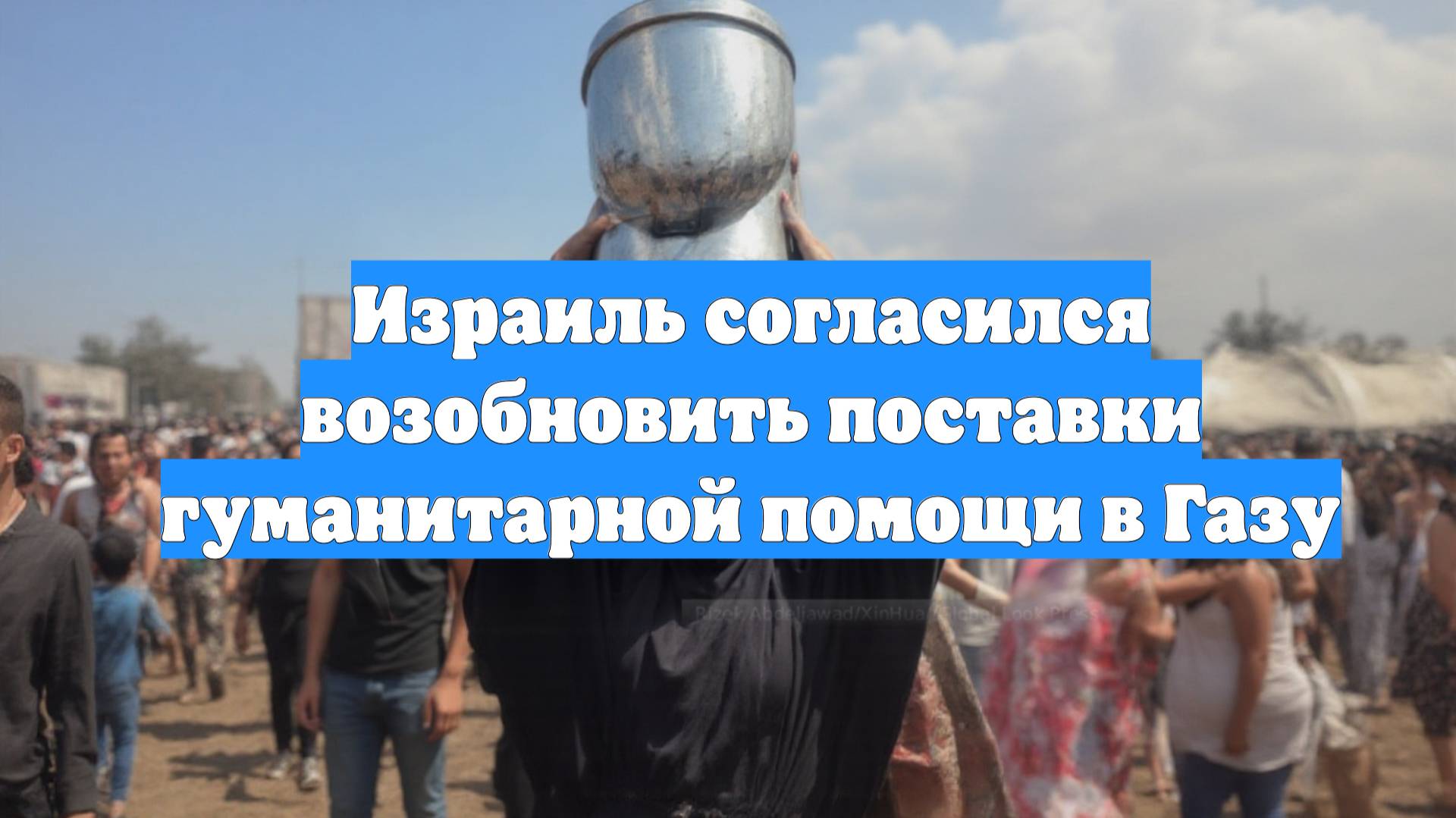 Израиль согласился возобновить поставки гуманитарной помощи в Газу