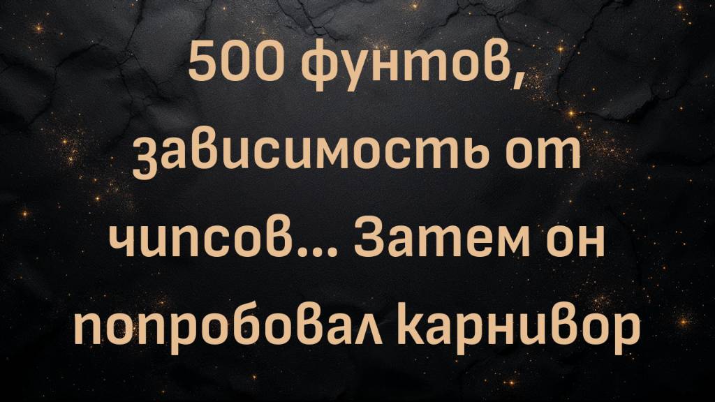 500 фунтов, зависимость от чипсов… Затем он попробовал карнивор (Брайан)