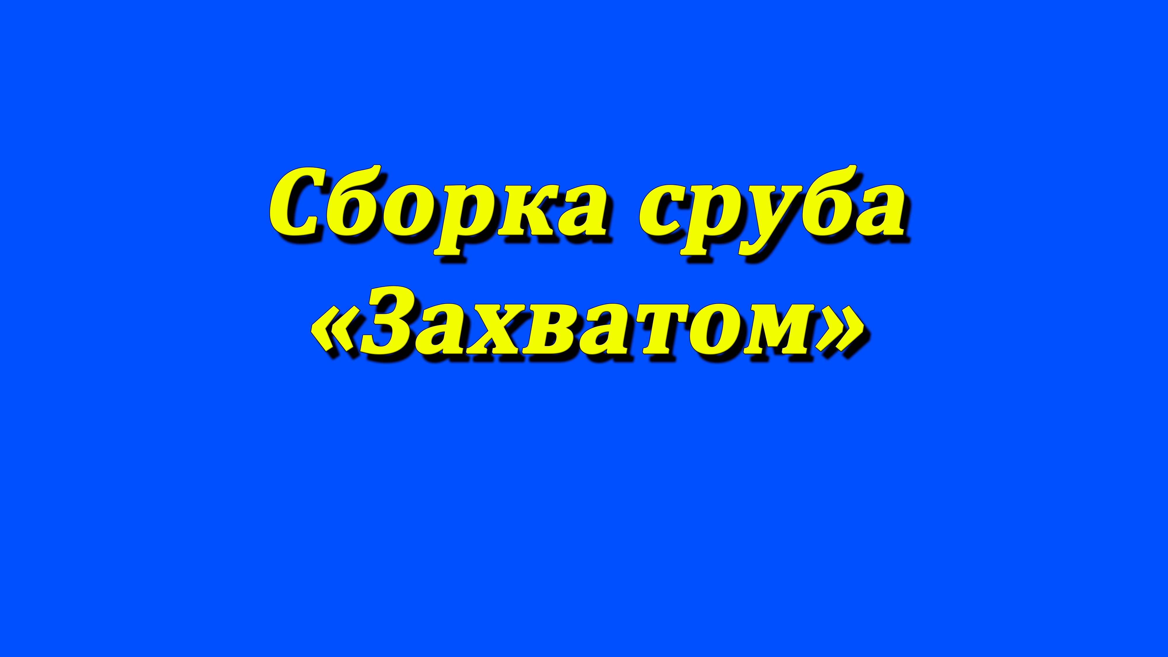 Сборка сруба _Захватом_