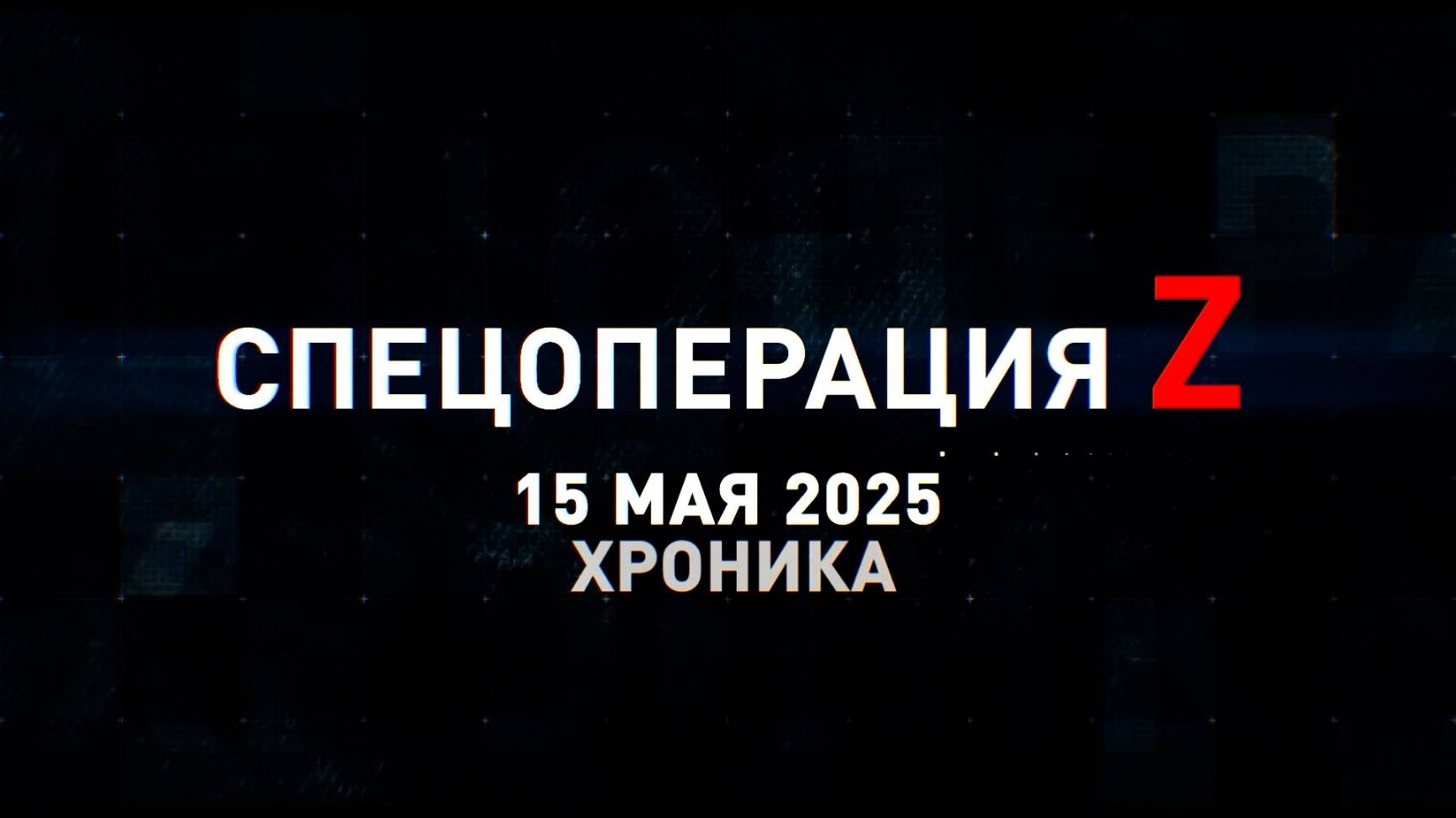 Спецоперация Z: хроника главных военных событий 15 мая