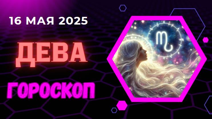 ♍ ГОРСКОП НА СЕГОДНЯ 16 МАЯ 2025 ДЛЯ ДЕВ — ПРАКТИЧНОСТЬ И ВДОХНОВЕНИЕ!