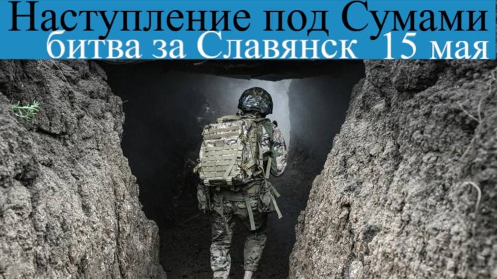 Наступление под Сумами и битва за Славянск: новости СВО 15 мая
