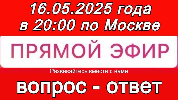 Прямой Эфир! Формат: ВОПРОС-ОТВЕТ 16.05.2025 года в 20:00 по МСК. Бесплатный