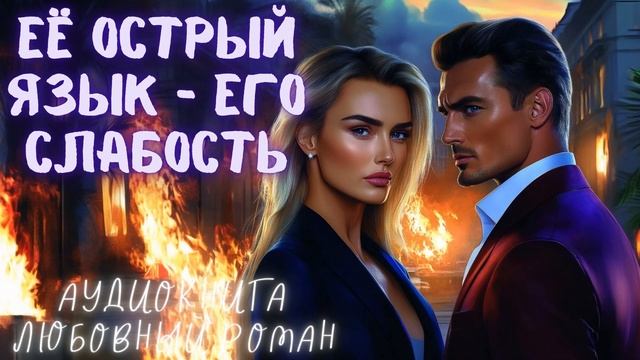 ЕЁ ОСТРЫЙ ЯЗЫК - ЕГО СЛАБОСТЬ СЛУШАТЬ АУДИОКНИГА ЛЮБОВНЫЙ РОМАН