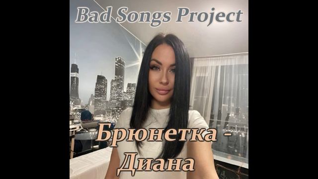 Bad Songs Project - Брюнетка - Диана