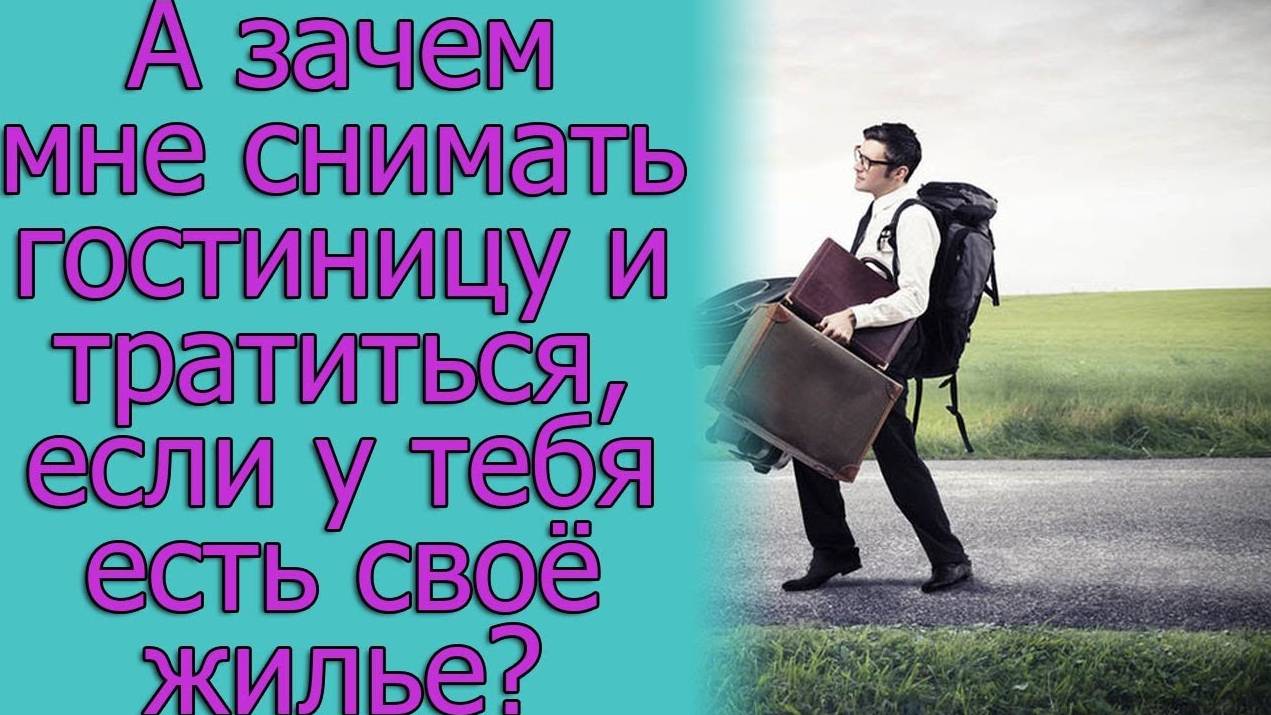 А зачем мне снимать гостиницу и тратиться, если у тебя есть свое жилье_. Истории из жизни