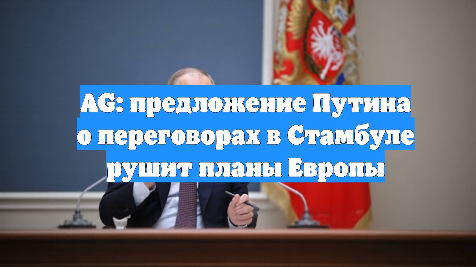 AG: предложение Путина о переговорах в Стамбуле рушит планы Европы