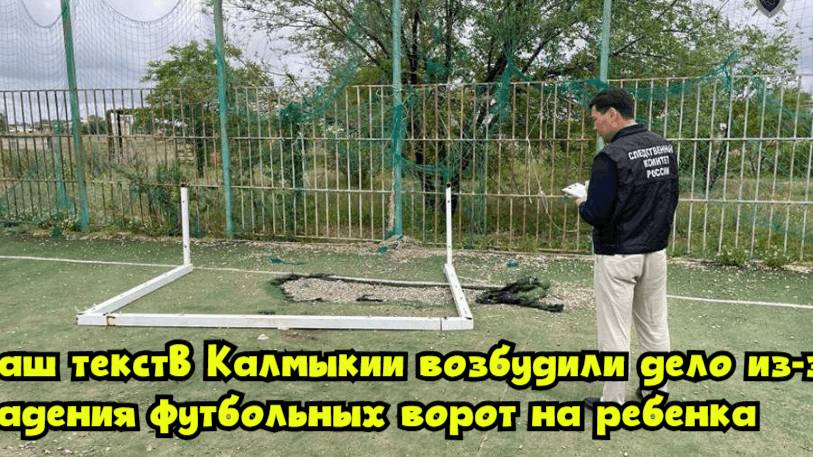 В Калмыкии возбудили дело из-за падения футбольных ворот на ребенка