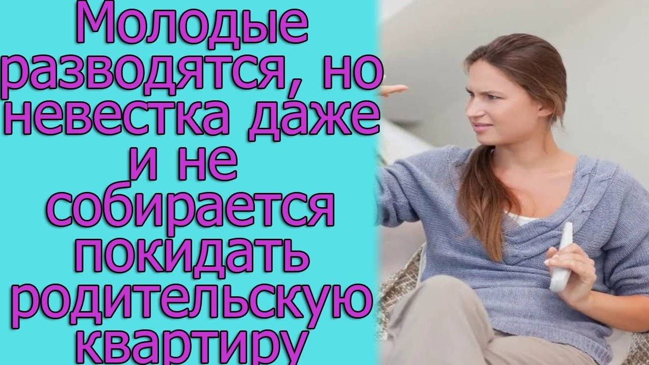 Молодые разводятся, но невестка даже и не собирается покидать родительскую квартиру