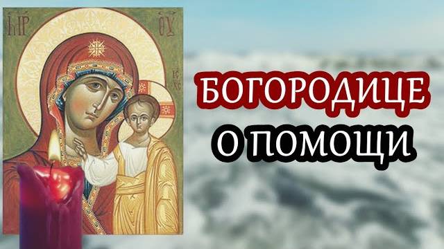 СИЛЬНАЯ МОЛИТВА Пресвятой Богородице О ПОМОЩИ!