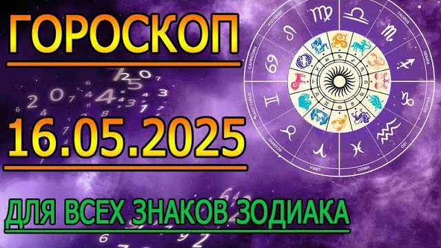 ГОРОСКОП НА ЗАВТРА  ГОРОСКОП НА 16 МАЯ 2025 ГОДА. ДЛЯ ВСЕХ ЗНАКОВ ЗОДИАКА.