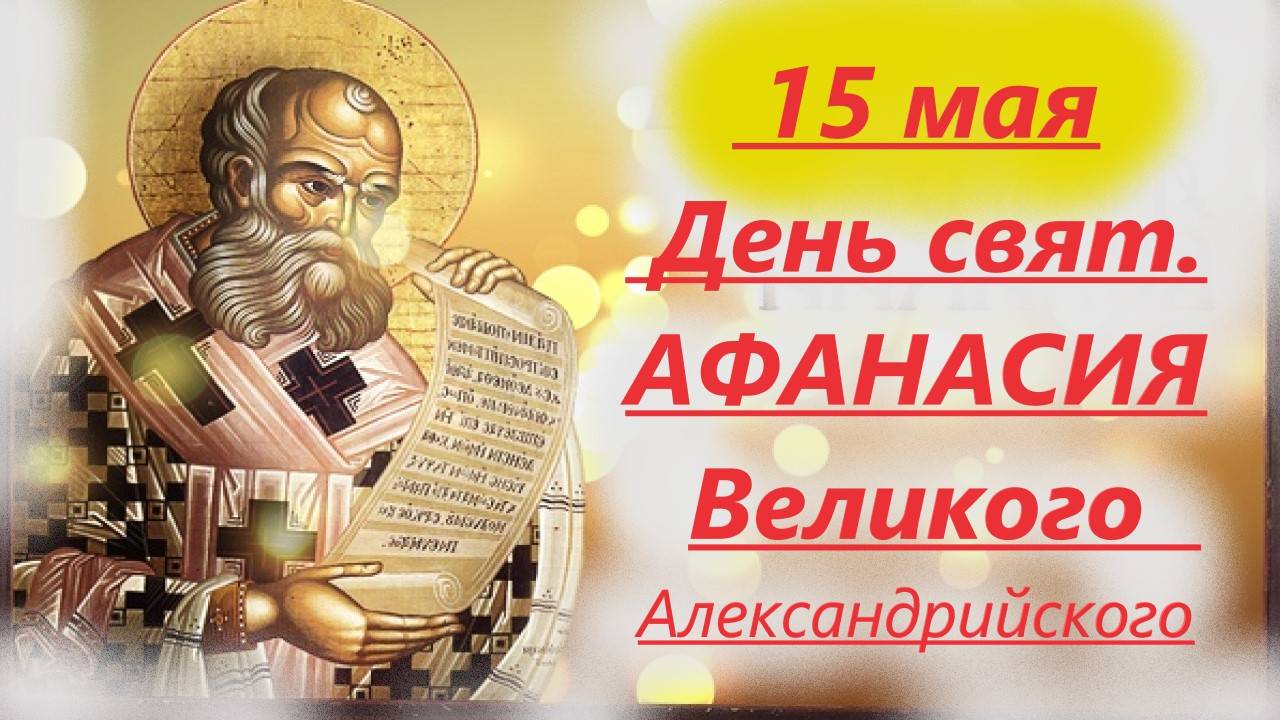 15 Мая- День свят АФАНАСИЯ Великого. День Ангела 15 мая 2025 года