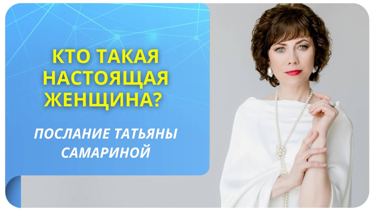 Кто такая настоящая Женщина? Послание Татьяны Самариной