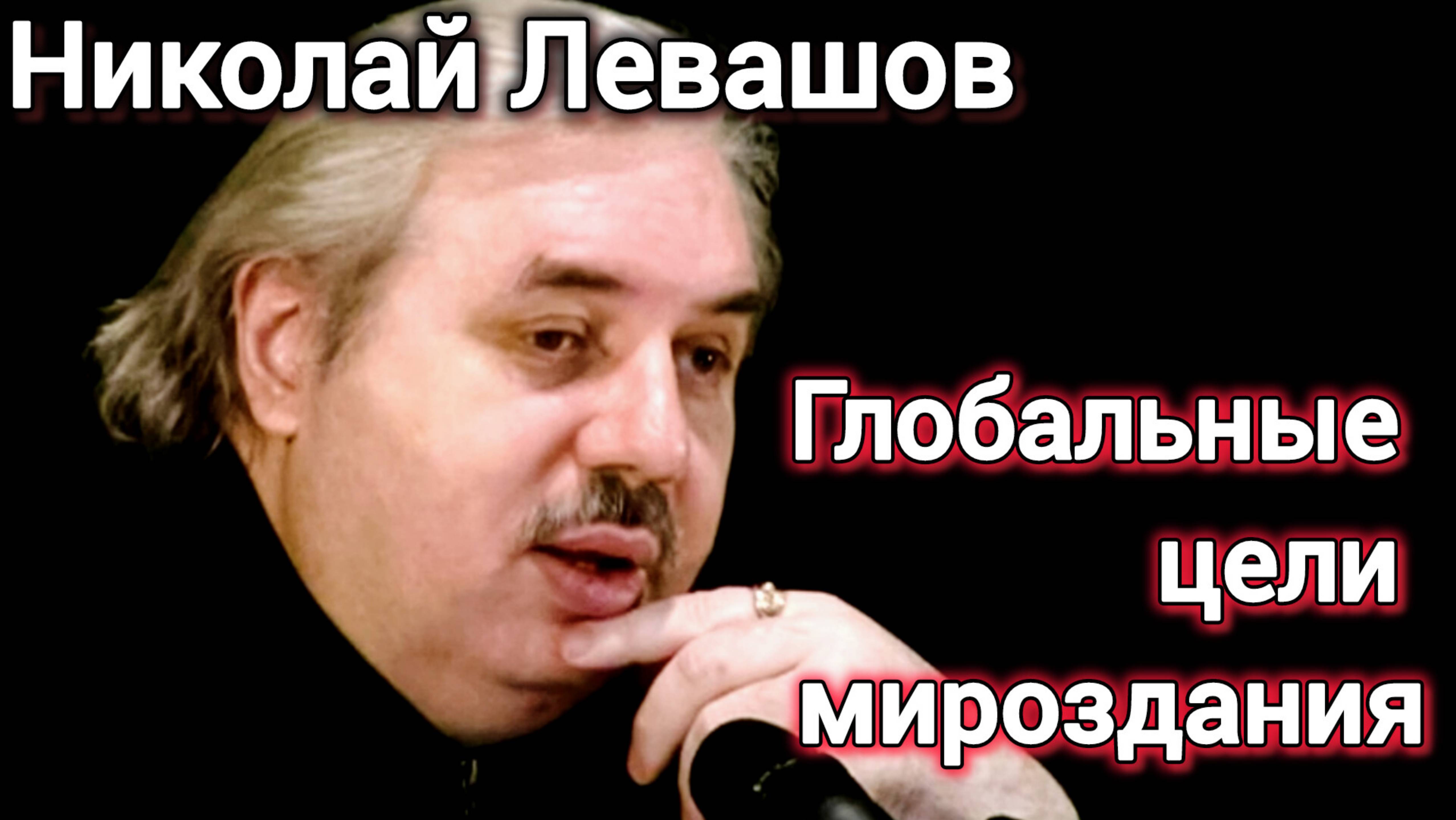 ГЛОБАЛЬНЫЕ ЦЕЛИ ИЗАДАЧИ МИРОЗДАНИЯ.НИКОЛАЙ ЛЕВАШОВ.