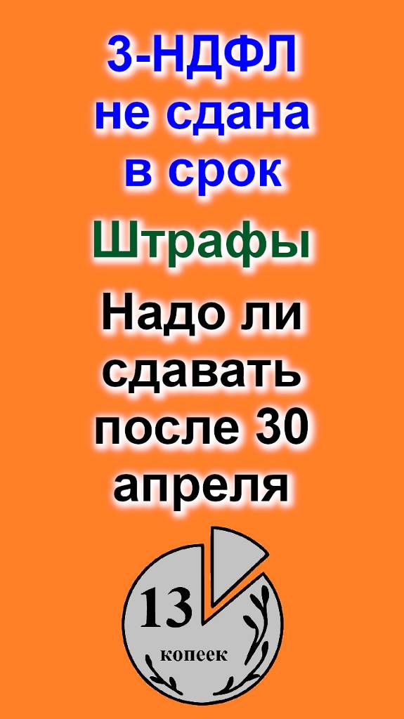 3-НДФЛ не сдана в срок. Штрафы. Стоит ли сдавать после 30 апреля.