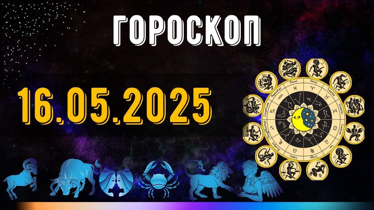 ГОРОСКОП НА ЗАВТРА 16 МАЯ 2025 ДЛЯ ВСЕХ ЗНАКОВ ЗОДИАКА. ГОРОСКОП НА СЕГОДНЯ  16 МАЯ 2025