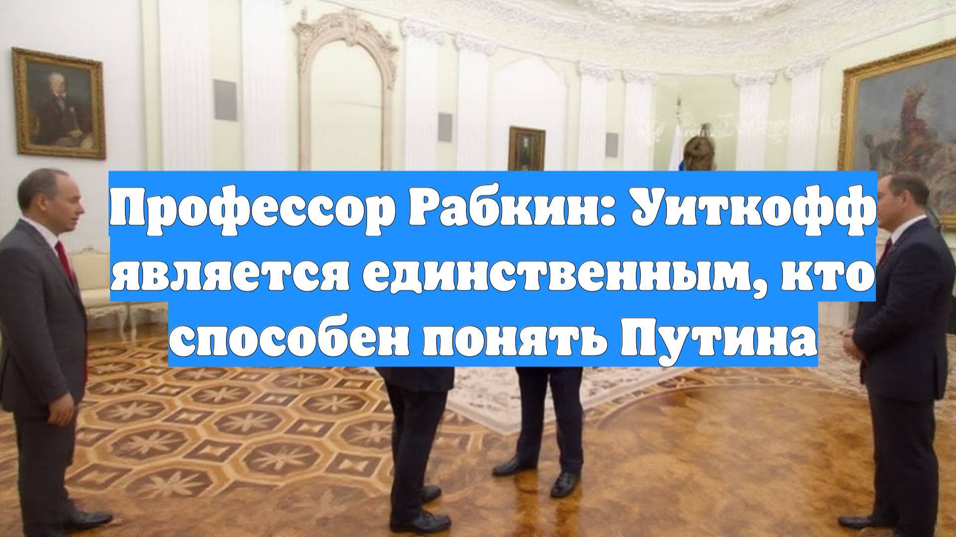 Профессор Рабкин: Уиткофф является единственным, кто способен понять Путина