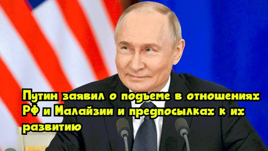 Путин заявил о подъеме в отношениях РФ и Малайзии и предпосылках к их развитию