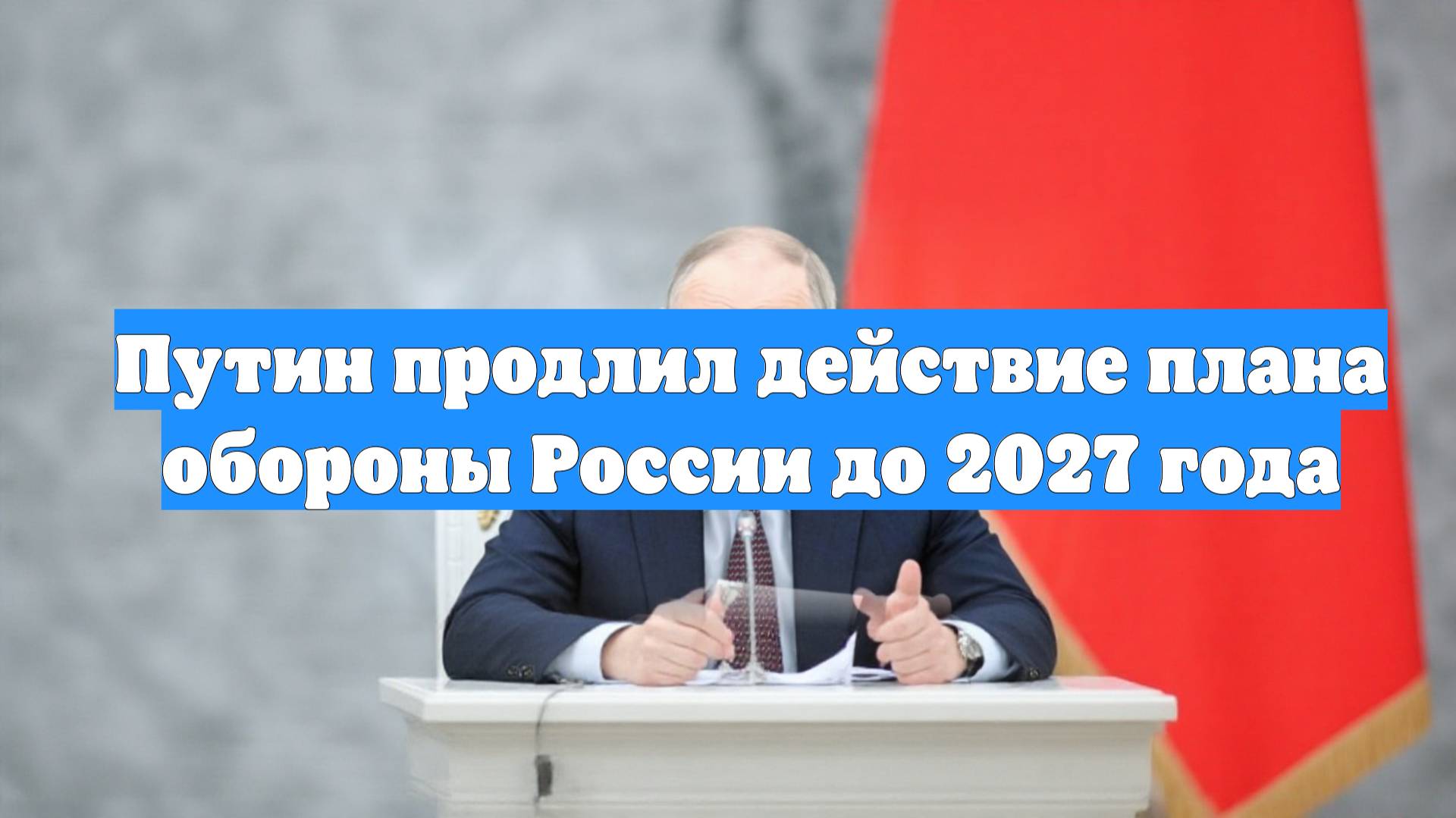 Путин продлил действие плана обороны России до 2027 года