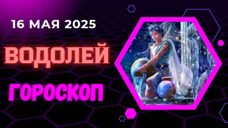 ♒ ГОРСКОП НА СЕГОДНЯ 16 МАЯ 2025 ДЛЯ ВОДОЛЕЕВ — ИННОВАЦИИ И СВОБОДА В ДУШЕ!