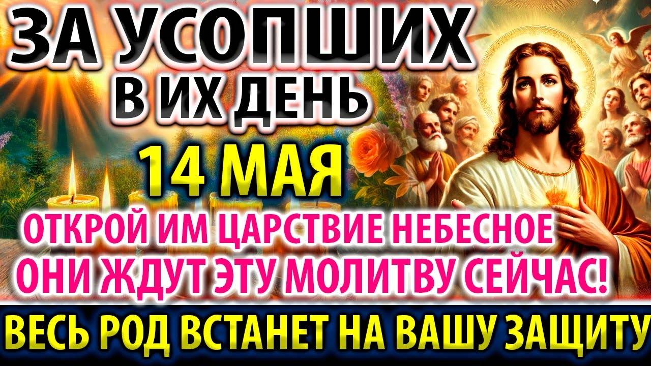 ЗА УСОПШИХ 14 мая МОЛИ В ИХ ДЕНЬ Молитва о упокоении Служба Панихида Акафист о единоумершем