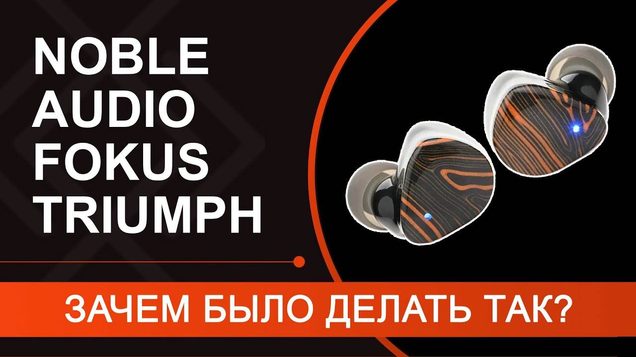 Обзор Noble Audio FoKus Triumph – TWS с гибридным излучателем. Но ЗАЧЕМ БЫЛО ДЕЛАТЬ ТАК?