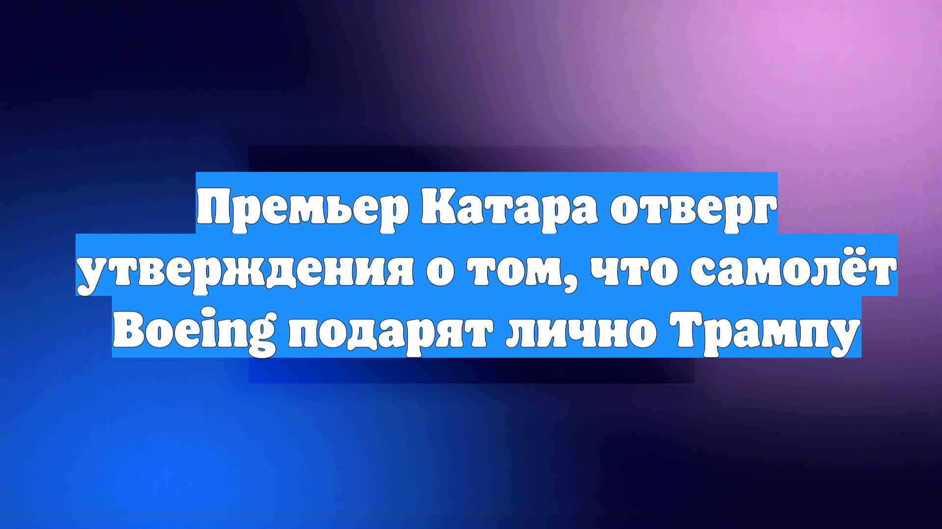 Премьер Катара отверг утверждения о том, что самолёт Boeing подарят лично Трампу
