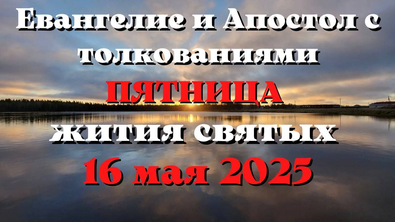 Евангелие дня 16 МАЯ 2025 с толкованием. Апостол дня. Жития Святых.