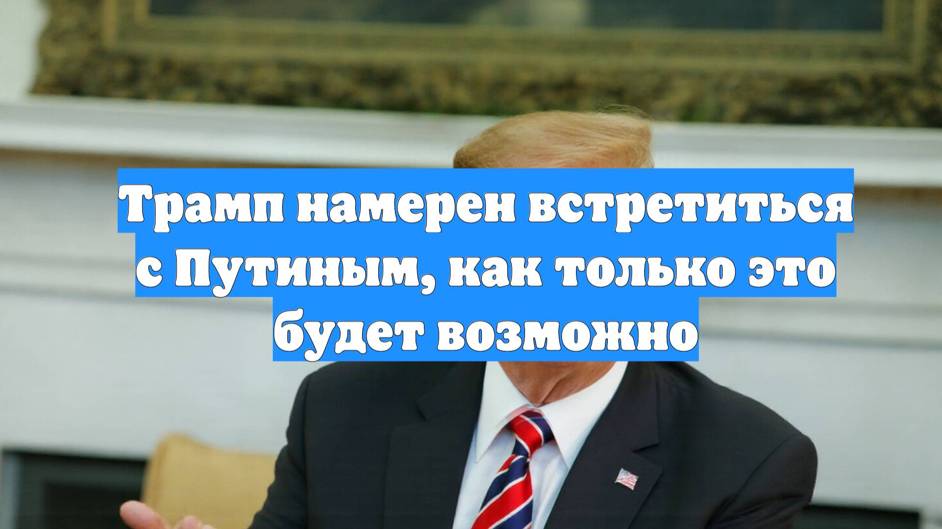 Трамп намерен встретиться с Путиным, как только это будет возможно