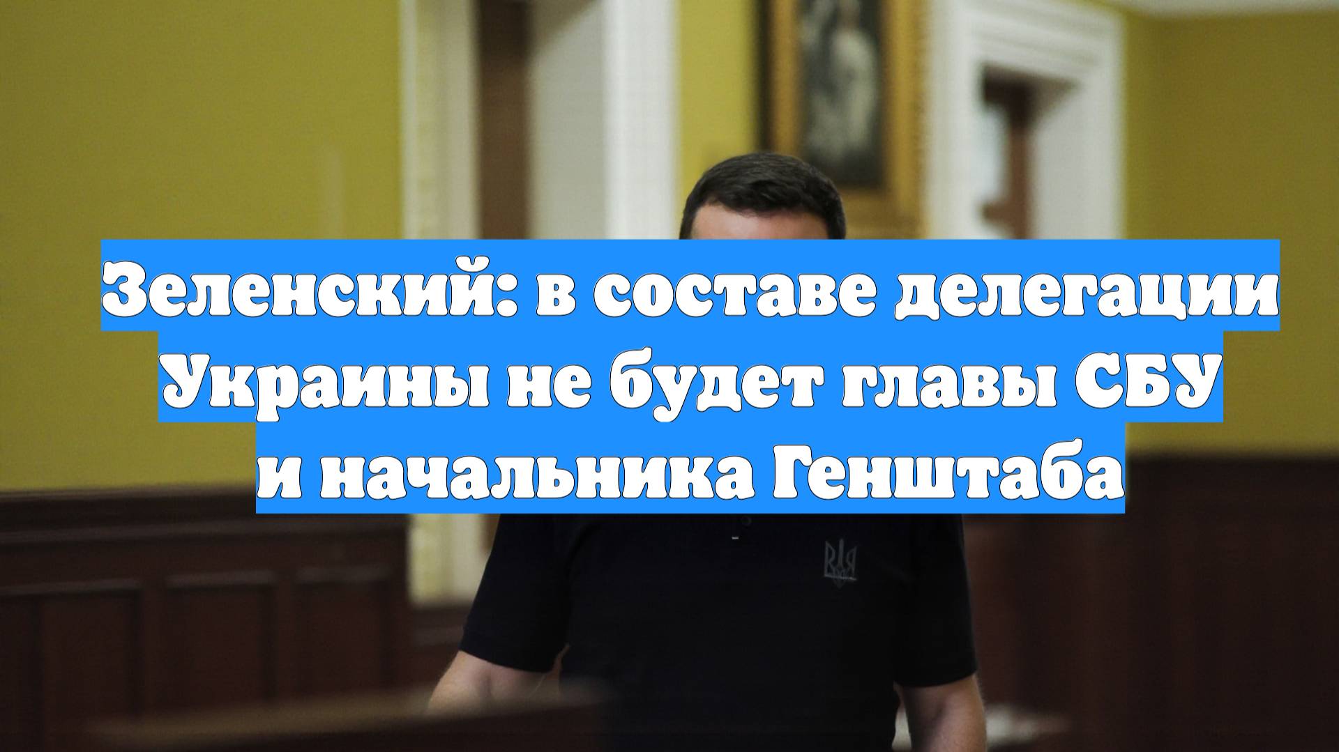 Зеленский: в составе делегации Украины не будет главы СБУ и начальника Генштаба