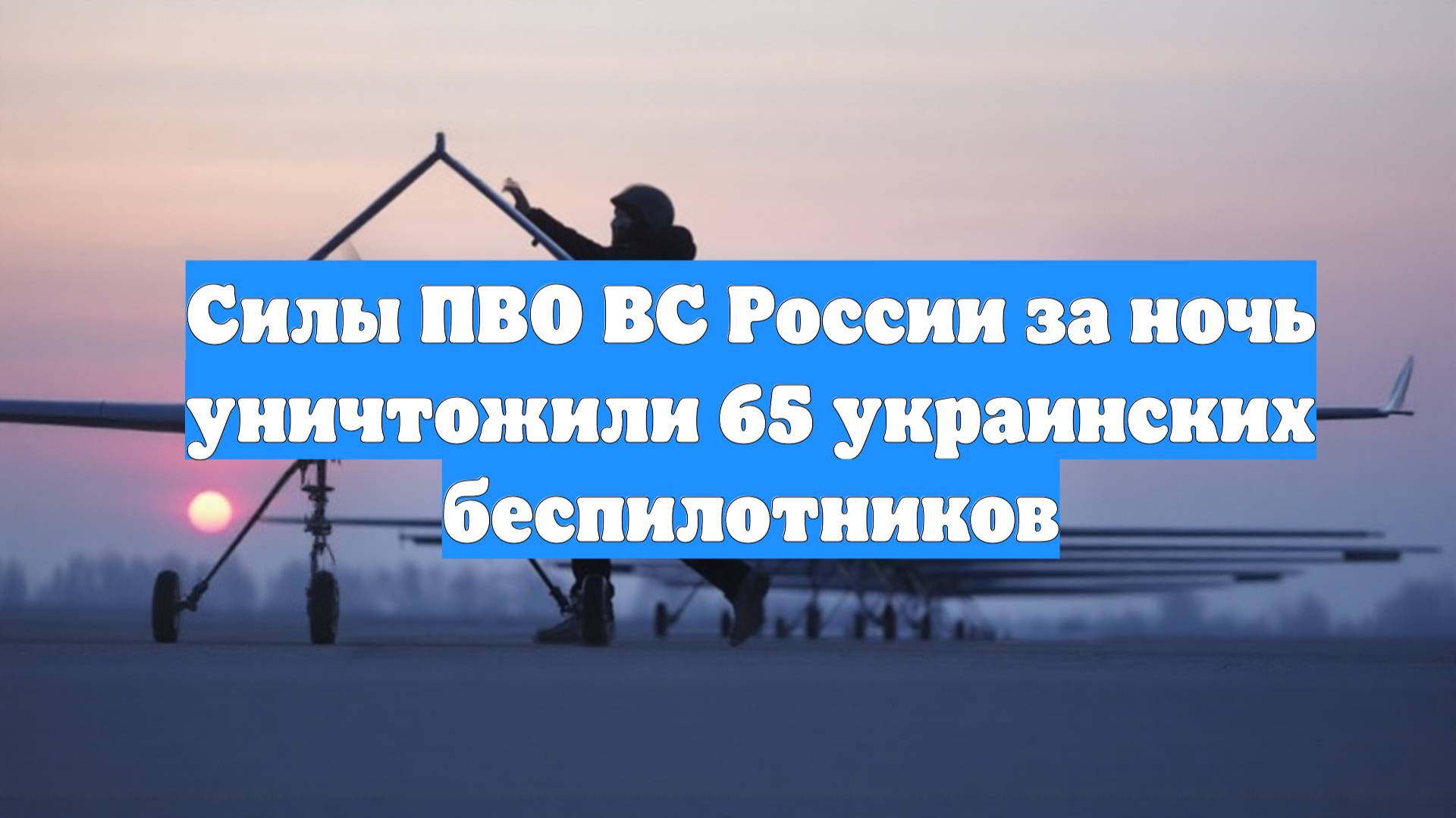 Силы ПВО ВС России за ночь уничтожили 65 украинских беспилотников