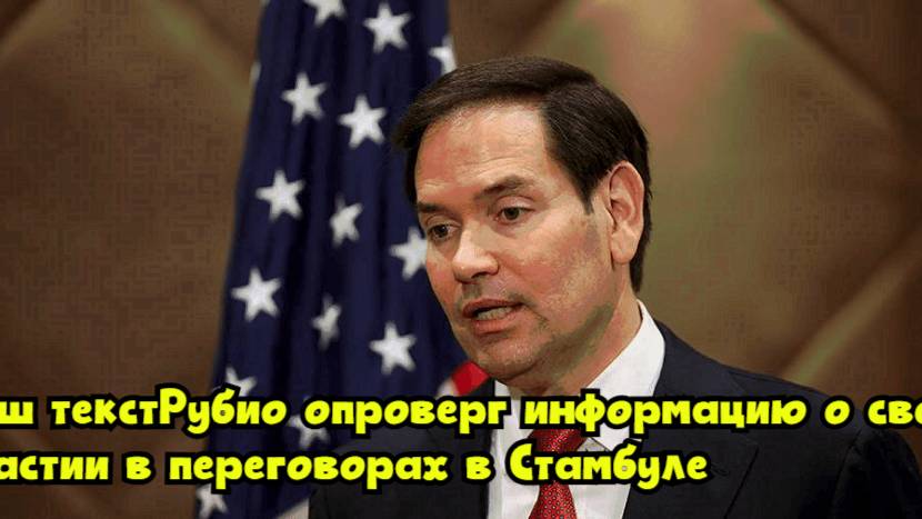 Рубио опроверг информацию о своем участии в переговорах в Стамбуле