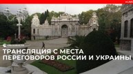 Трансляция с места переговоров России и Украины
