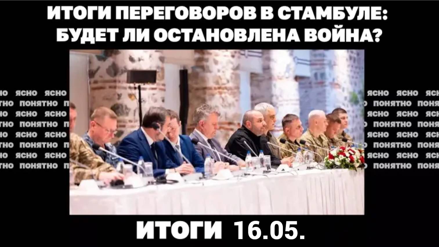 Итоги дня: 16 мая 2025 года. Что показали переговоры в Стамбуле, смогут ли теперь остановить войну.
