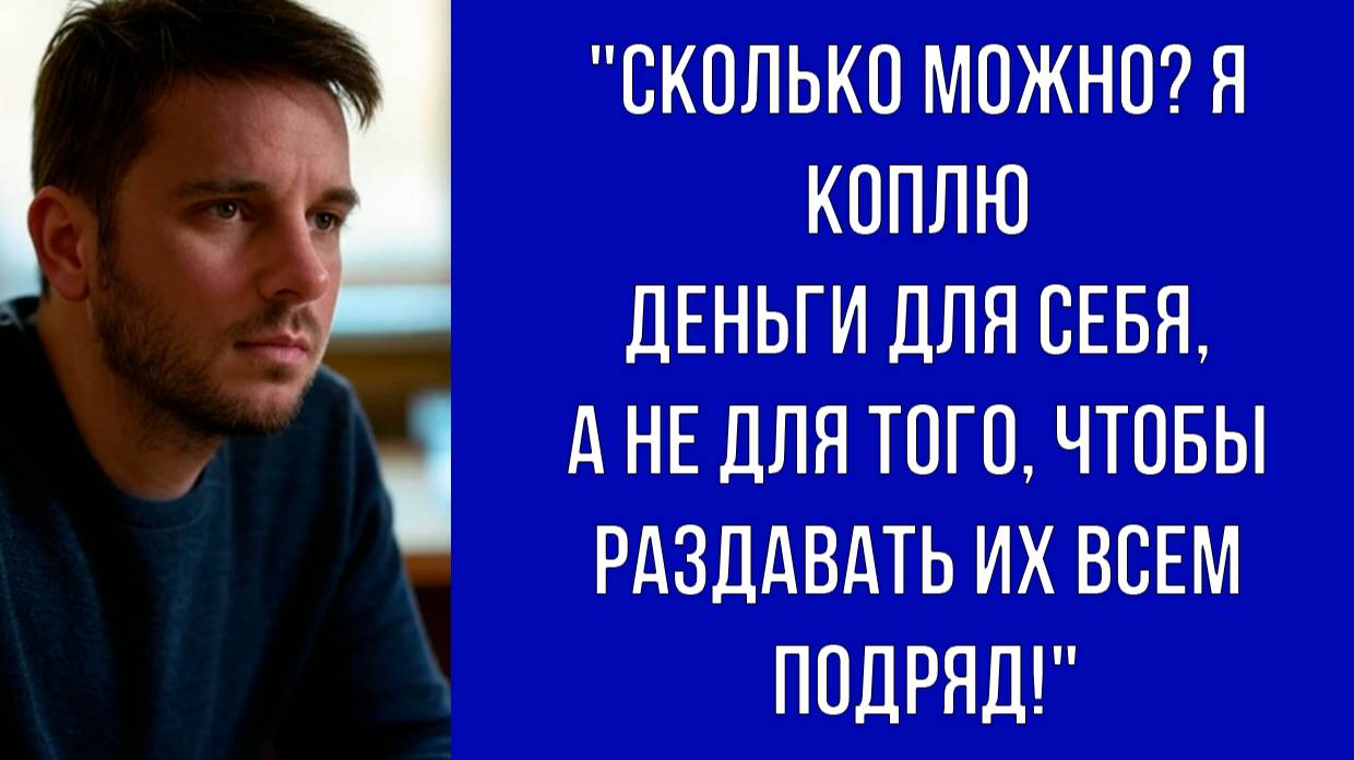 Я коплю деньги для себя, а не для того, чтобы их у меня постоянно просили