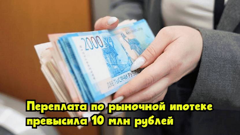 Переплата по рыночной ипотеке превысила 10 млн рублей