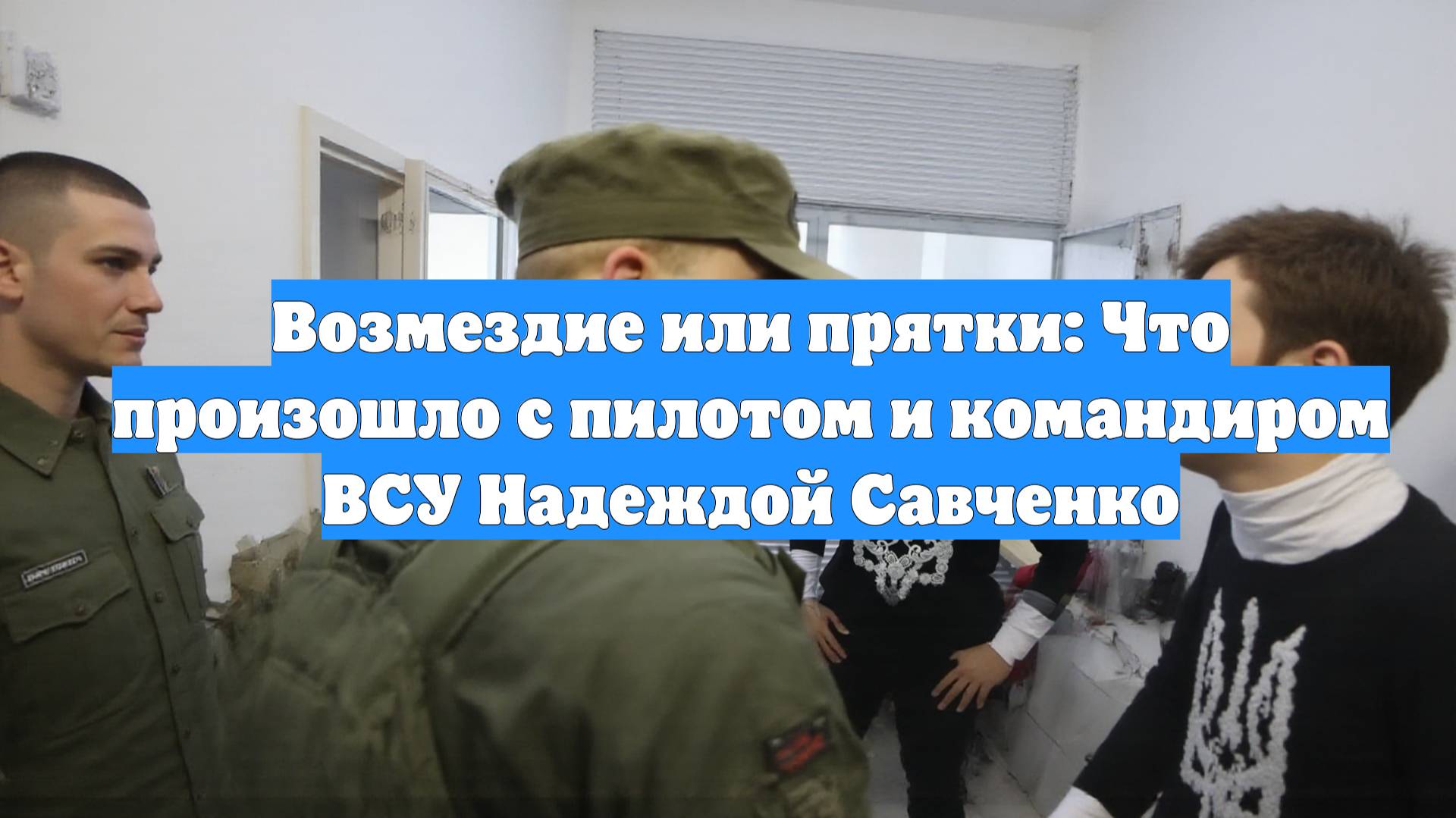 Возмездие или прятки: Что произошло с пилотом и командиром ВСУ Надеждой Савченко