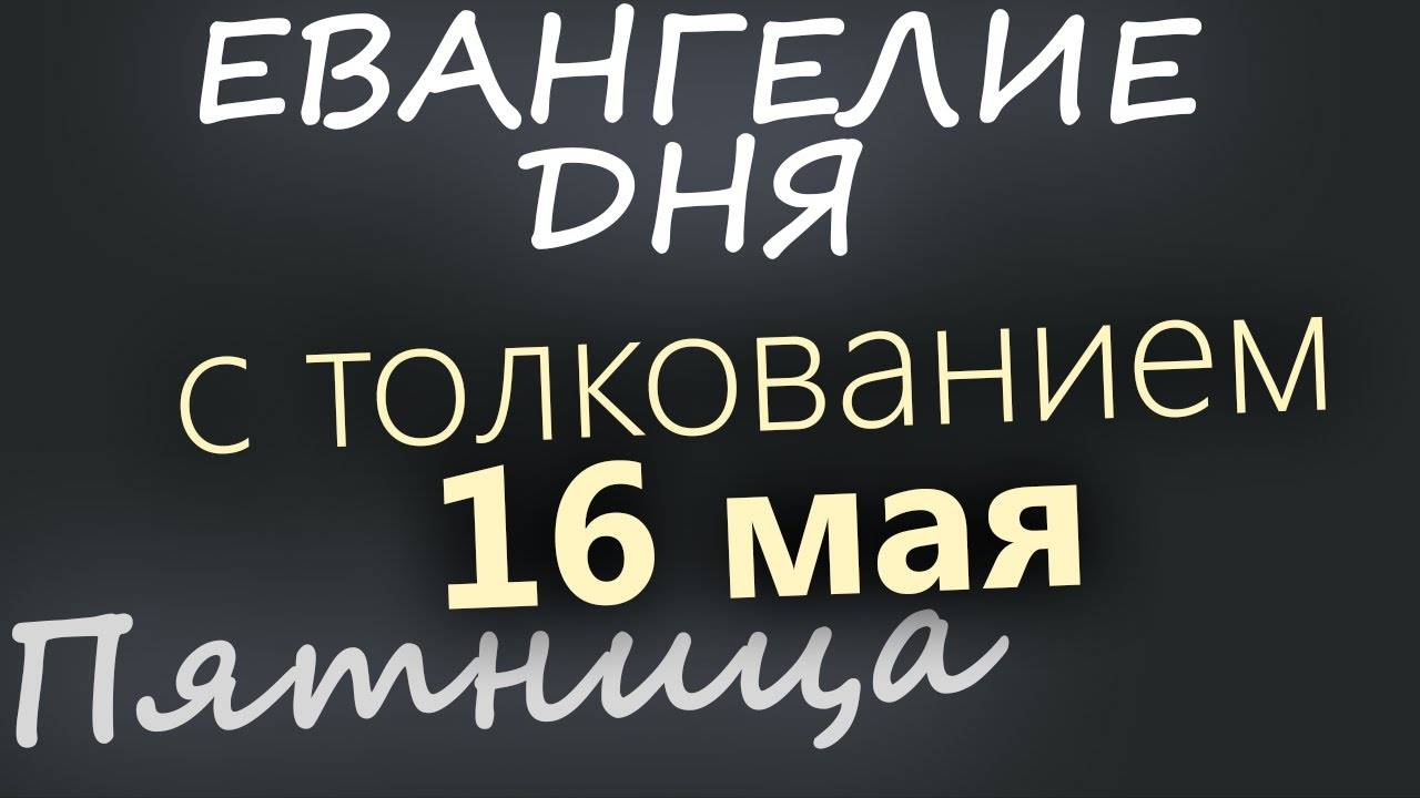 16 мая, Пятница  Евангелие дня 2025 с толкованием