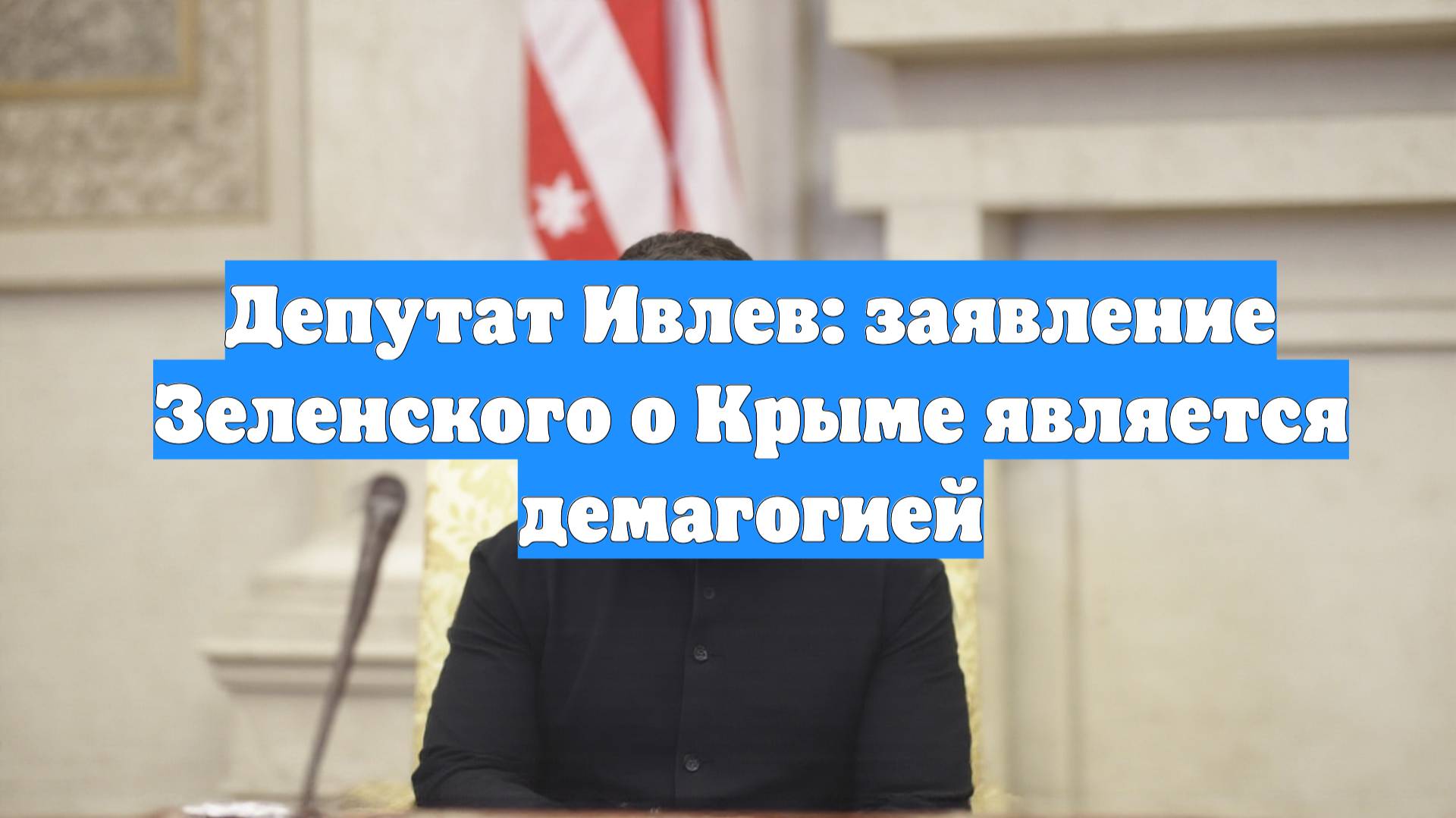 Депутат Ивлев: заявление Зеленского о Крыме является демагогией