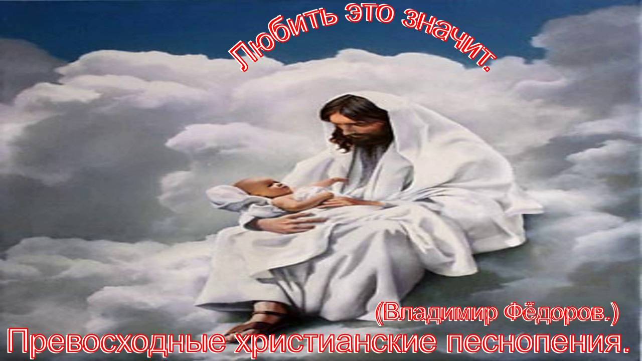 Любить это значит... (Владимир Фёдоров.)Поучительные христианские песни.