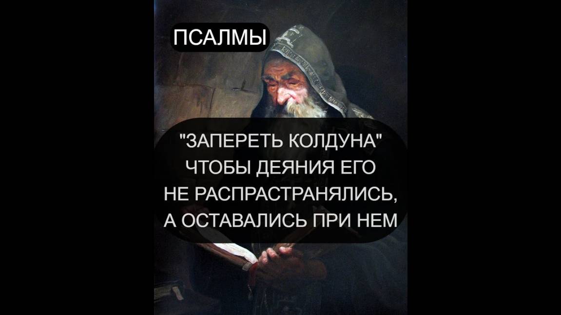 ЗАПЕРЕТЬ КОЛДУНА С ЕГО ЗЛЫМИ ДЕЯНИЯМИ. ПСАЛОМ 14, ПСАЛОМ 33, ПСАЛОМ 65, ПСАЛОМ 83. ПСАЛОМ 96