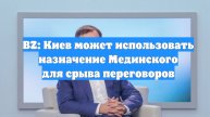 BZ: Киев может использовать назначение Мединского для срыва переговоров