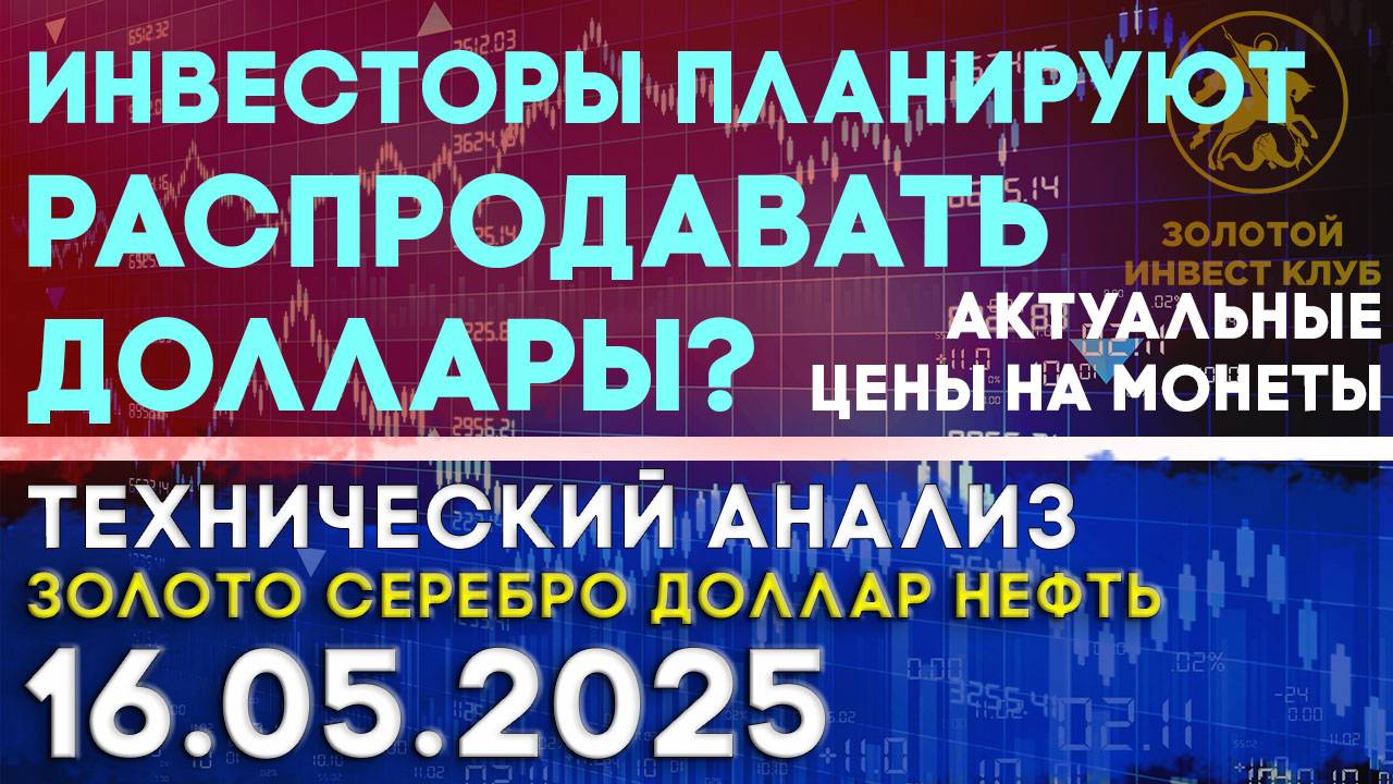 Инвесторы планируют распродавать доллары? Анализ рынка золота, серебра, нефти, доллара 16.05.2025 г