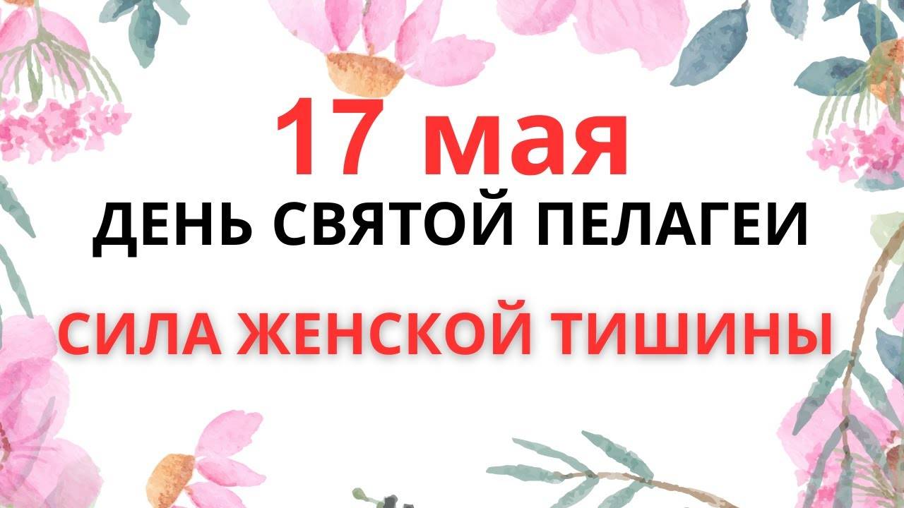 17 МАЯ — НЕ ПРОПУСТИ ЭТО СЛОВО | День Пелагеи: СИЛА ЖЕНСКОЙ ТИШИНЫ.