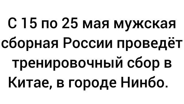 С 15 по 25 мая мужская сборная России проведёт тренировочный сбор в Китае, в городе Нинбо.