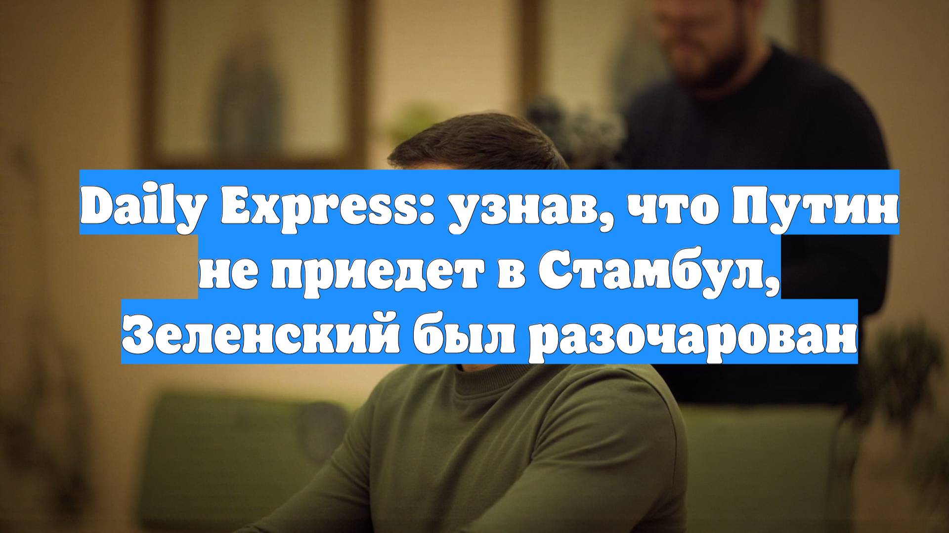 Daily Express: узнав, что Путин не приедет в Стамбул, Зеленский был разочарован